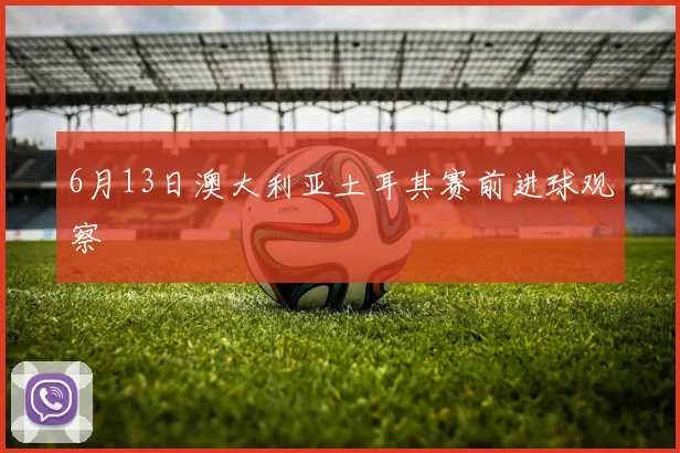 6月13日澳大利亚土耳其赛前进球观察