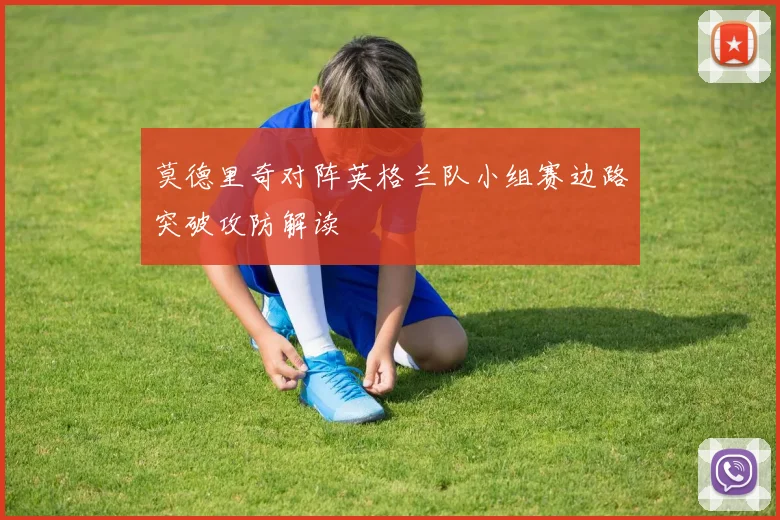 莫德里奇对阵英格兰队小组赛边路突破攻防解读