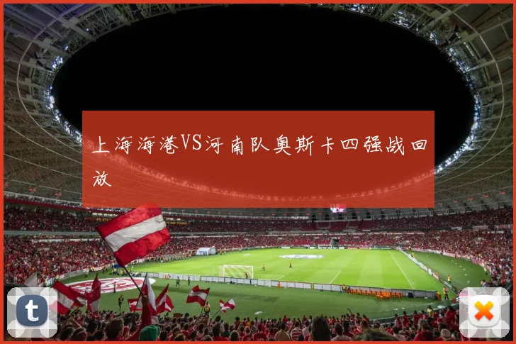 上海海港VS河南队奥斯卡四强战回放
