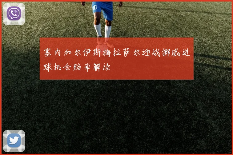 塞内加尔伊斯梅拉萨尔迎战挪威进球机会赔率解读