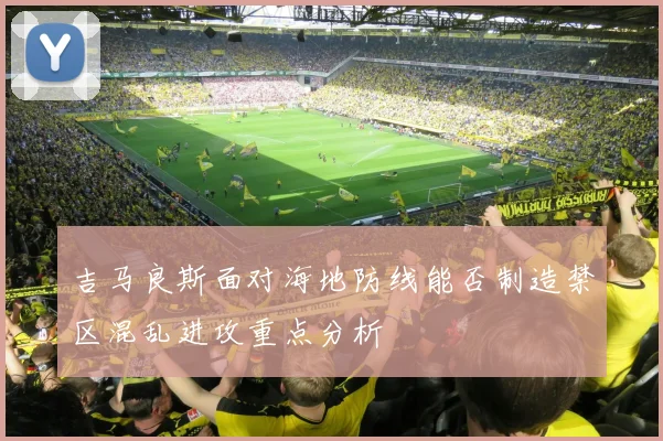 吉马良斯面对海地防线能否制造禁区混乱进攻重点分析