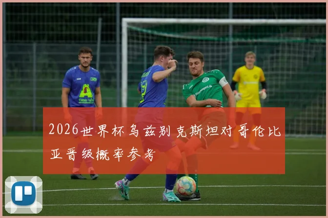 2026世界杯乌兹别克斯坦对哥伦比亚晋级概率参考