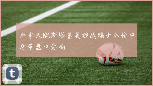 加拿大欧斯塔基奥迎战瑞士队传中质量盘口影响