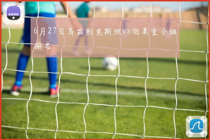 6月27日乌兹别克斯坦vs刚果金小组排名